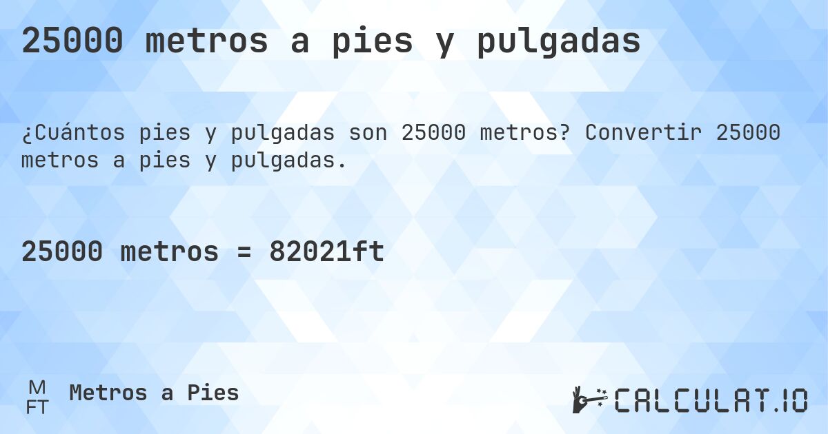 25000 metros a pies y pulgadas. Convertir 25000 metros a pies y pulgadas.