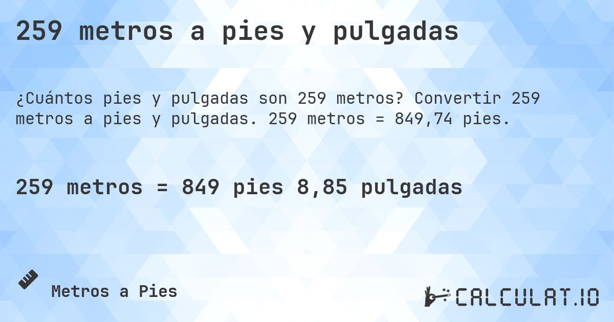 259 metros a pies y pulgadas. Convertir 259 metros a pies y pulgadas. 259 metros = 849,74 pies.