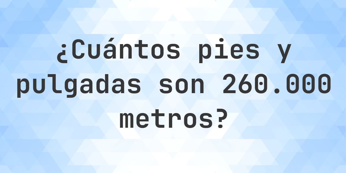 260000 metros a pies y pulgadas - Calculatio