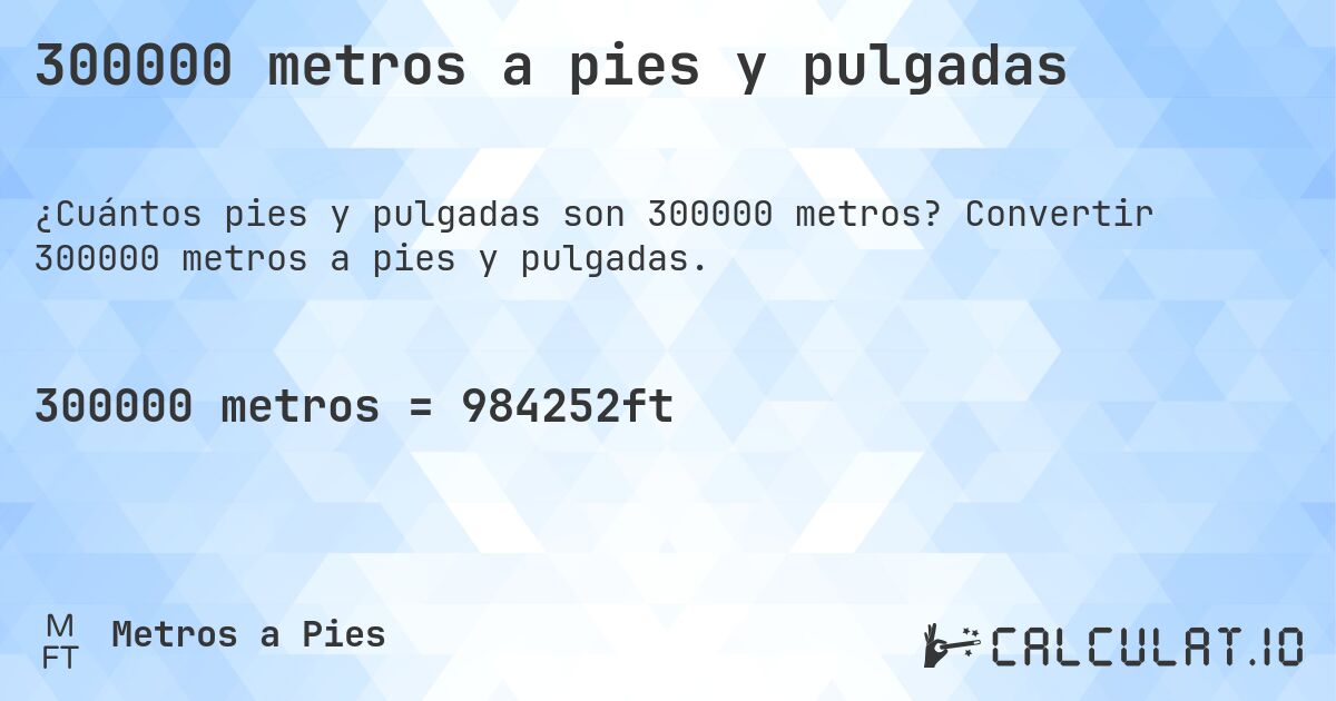 300000 metros a pies y pulgadas. Convertir 300000 metros a pies y pulgadas.
