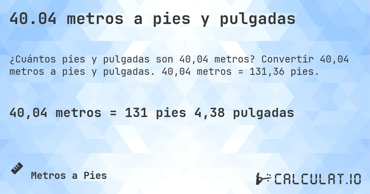 40.04 metros a pies y pulgadas. Convertir 40,04 metros a pies y pulgadas. 40,04 metros = 131,36 pies.