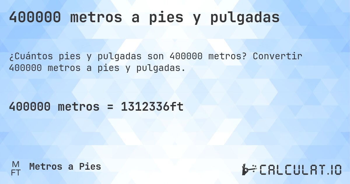 400000 metros a pies y pulgadas. Convertir 400000 metros a pies y pulgadas.