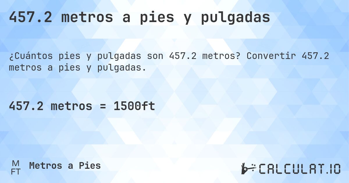 457.2 metros a pies y pulgadas. Convertir 457.2 metros a pies y pulgadas.
