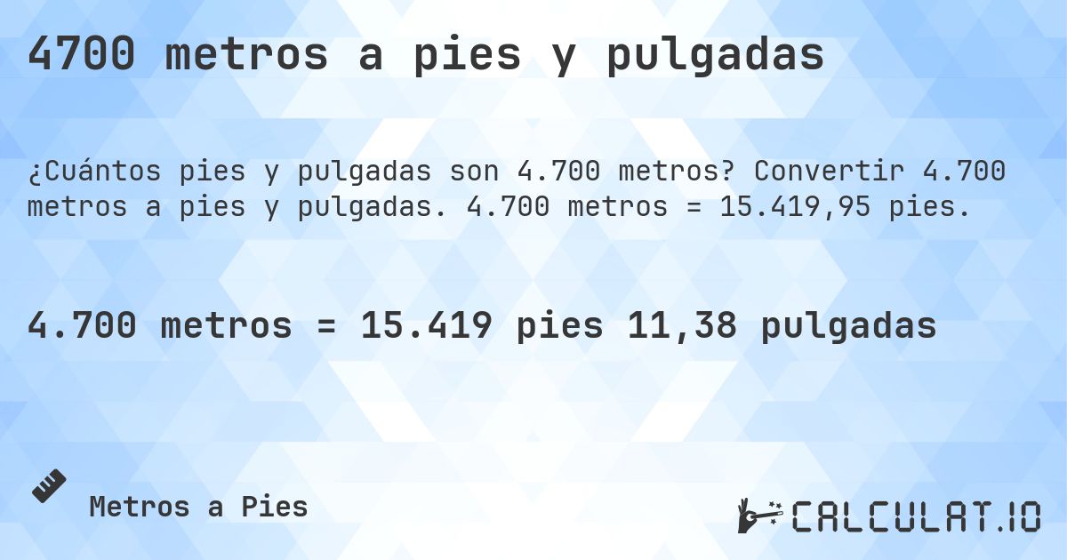 4700 metros a pies y pulgadas. Convertir 4.700 metros a pies y pulgadas. 4.700 metros = 15.419,95 pies.