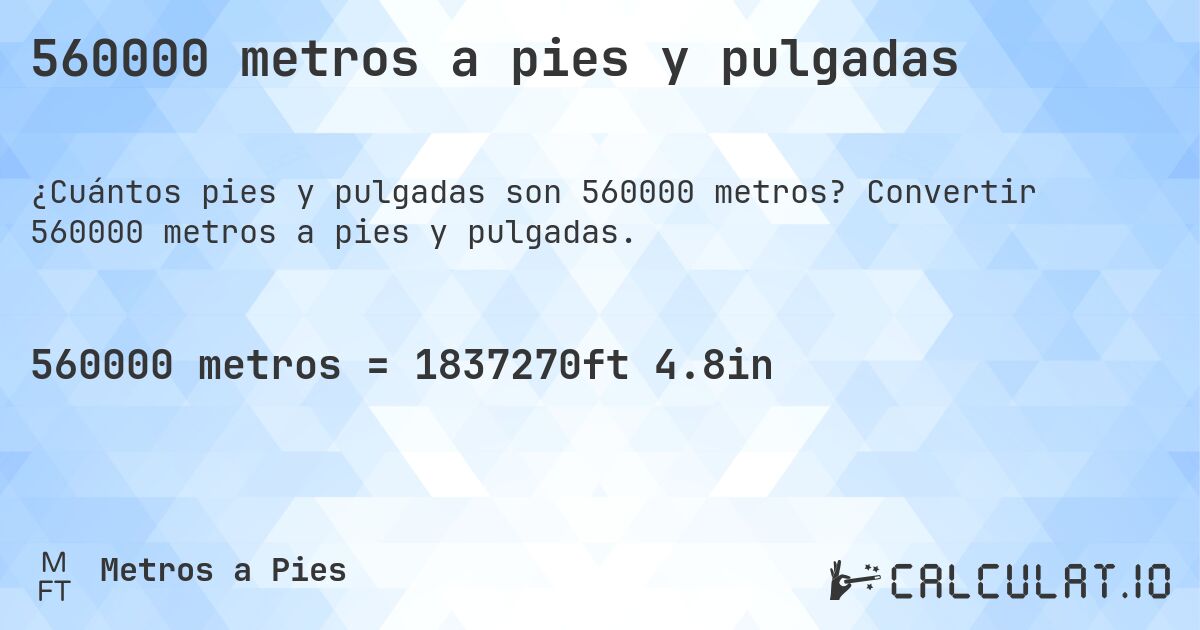 560000 metros a pies y pulgadas. Convertir 560000 metros a pies y pulgadas.