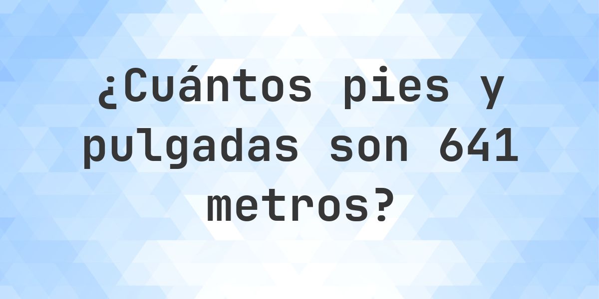 641 metros a pies y pulgadas - Calculatio