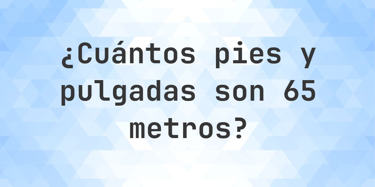 65 metros a pies y pulgadas - Calculatio