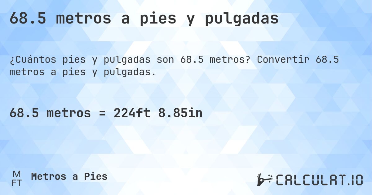 68.5 metros a pies y pulgadas. Convertir 68.5 metros a pies y pulgadas.