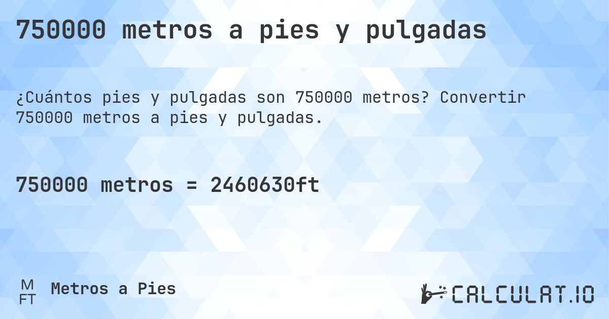 750000 metros a pies y pulgadas. Convertir 750000 metros a pies y pulgadas.