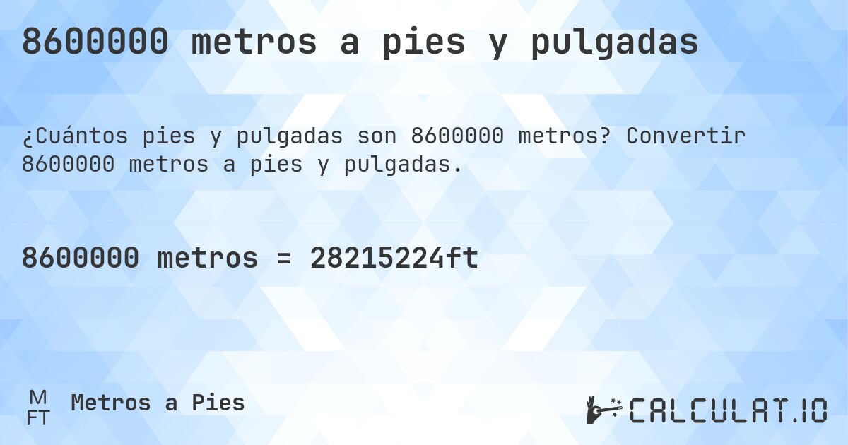 8600000 metros a pies y pulgadas. Convertir 8600000 metros a pies y pulgadas.