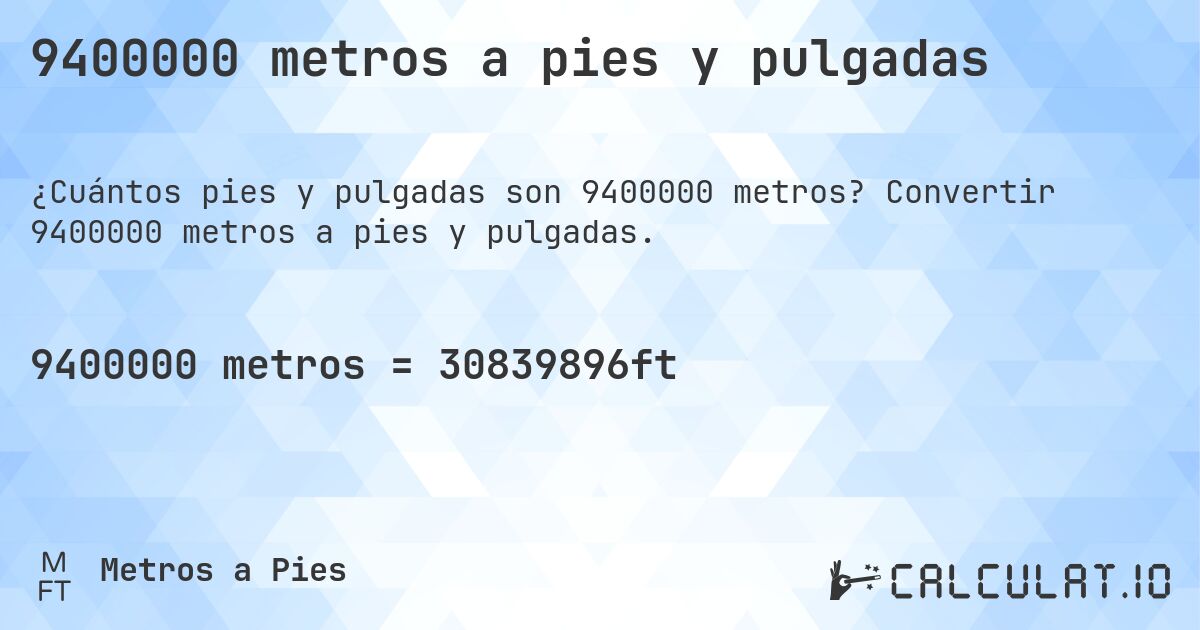 9400000 metros a pies y pulgadas. Convertir 9400000 metros a pies y pulgadas.