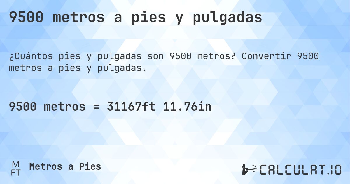 9500 metros a pies y pulgadas. Convertir 9500 metros a pies y pulgadas.