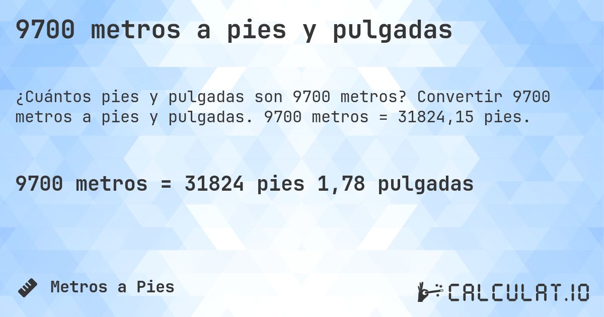 9700 metros a pies y pulgadas. Convertir 9700 metros a pies y pulgadas. 9700 metros = 31824,15 pies.