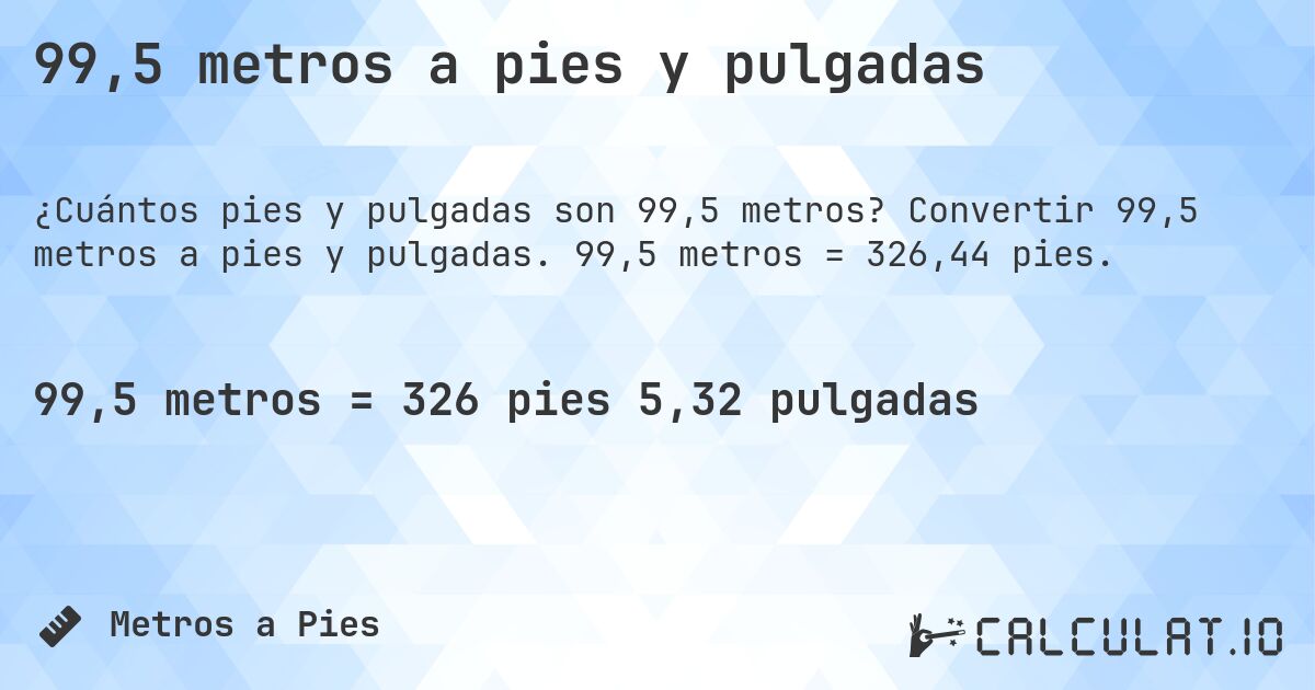 99,5 metros a pies y pulgadas. Convertir 99,5 metros a pies y pulgadas. 99,5 metros = 326,44 pies.