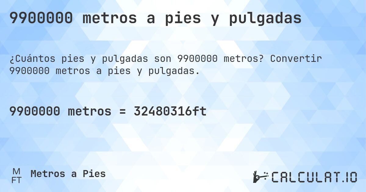 9900000 metros a pies y pulgadas. Convertir 9900000 metros a pies y pulgadas.