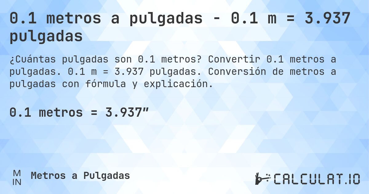 0.1 metros a pulgadas - 0.1 m = 3.937 pulgadas. Convertir 0.1 metros a pulgadas. 0.1 m = 3.937 pulgadas. Conversión de metros a pulgadas con fórmula y explicación.