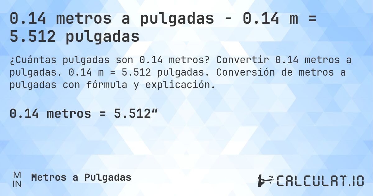 0.14 metros a pulgadas - 0.14 m = 5.512 pulgadas. Convertir 0.14 metros a pulgadas. 0.14 m = 5.512 pulgadas. Conversión de metros a pulgadas con fórmula y explicación.