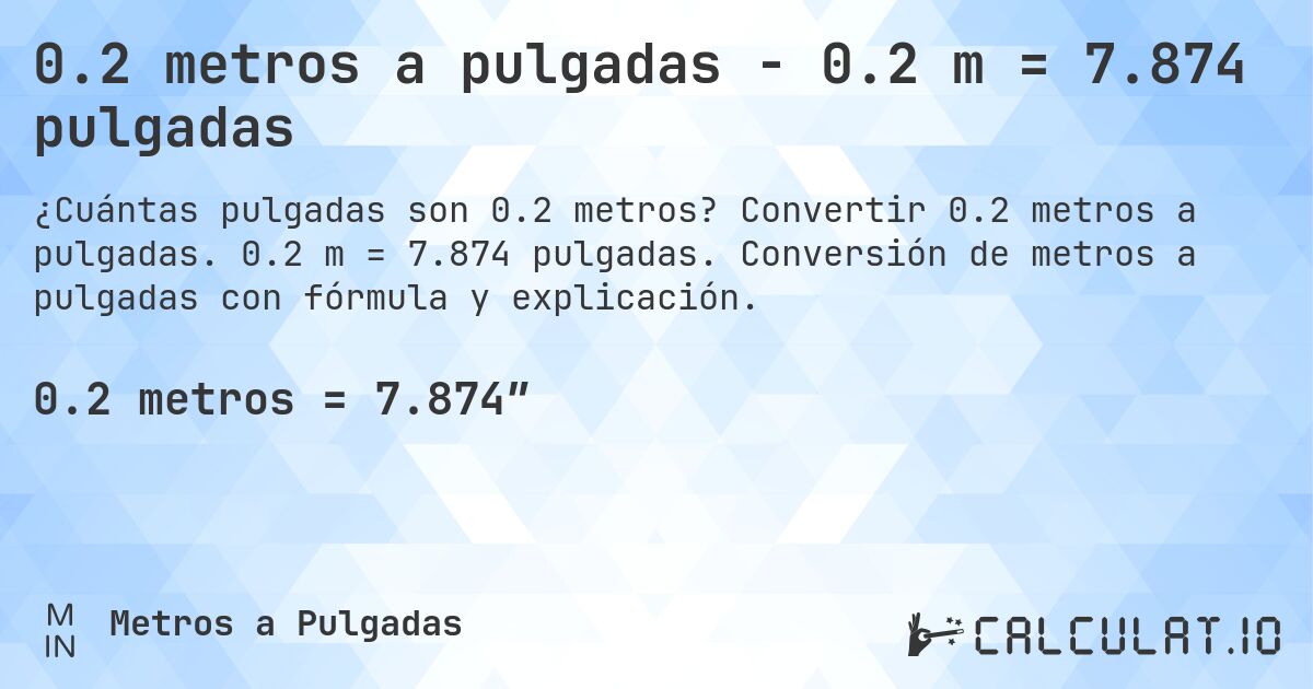 0.2 metros a pulgadas - 0.2 m = 7.874 pulgadas. Convertir 0.2 metros a pulgadas. 0.2 m = 7.874 pulgadas. Conversión de metros a pulgadas con fórmula y explicación.