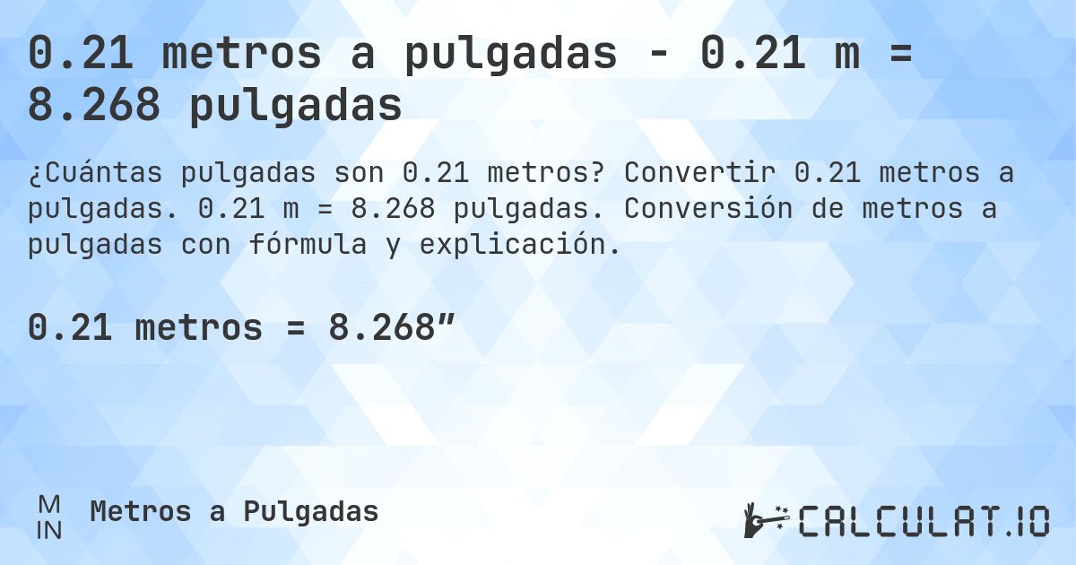 0.21 metros a pulgadas - 0.21 m = 8.268 pulgadas. Convertir 0.21 metros a pulgadas. 0.21 m = 8.268 pulgadas. Conversión de metros a pulgadas con fórmula y explicación.