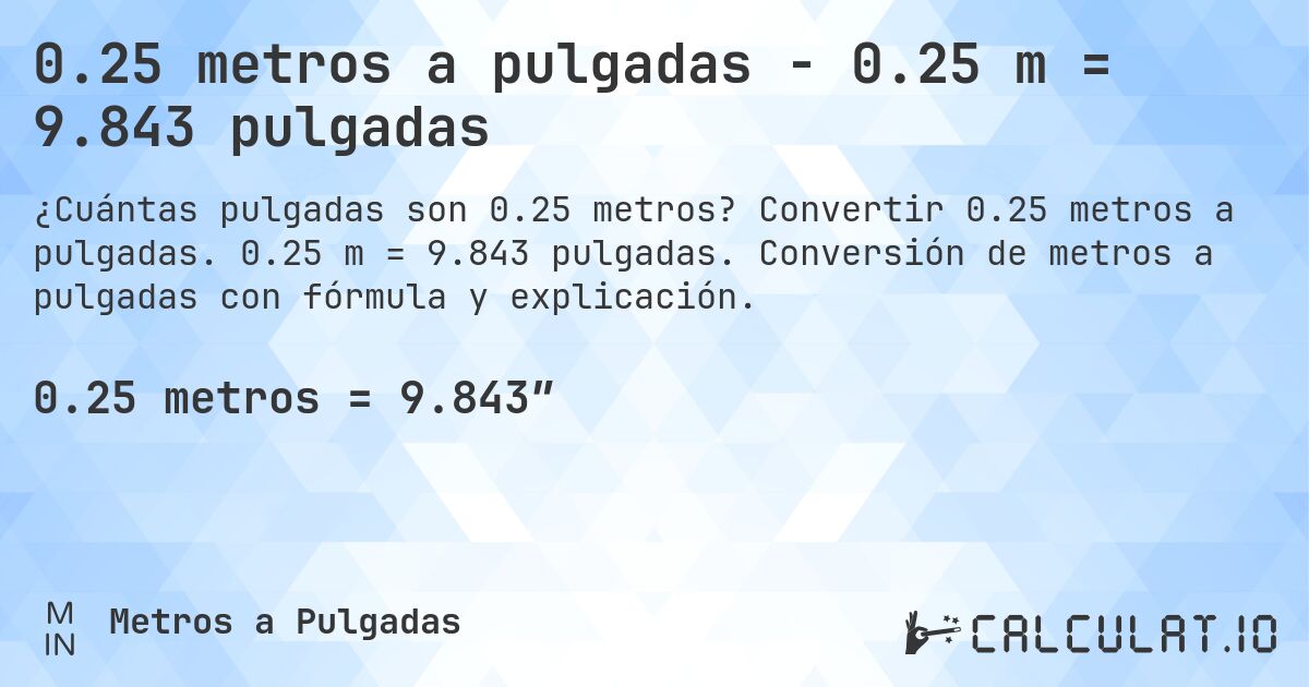 0.25 metros a pulgadas - 0.25 m = 9.843 pulgadas. Convertir 0.25 metros a pulgadas. 0.25 m = 9.843 pulgadas. Conversión de metros a pulgadas con fórmula y explicación.