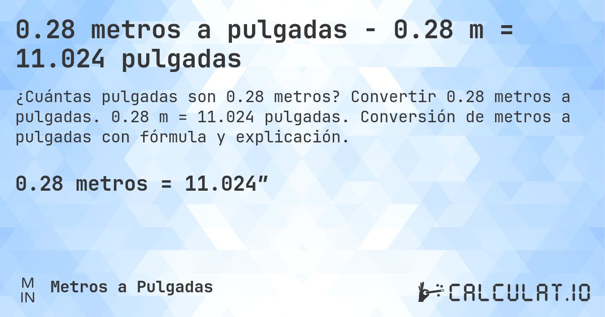 0.28 metros a pulgadas - 0.28 m = 11.024 pulgadas. Convertir 0.28 metros a pulgadas. 0.28 m = 11.024 pulgadas. Conversión de metros a pulgadas con fórmula y explicación.