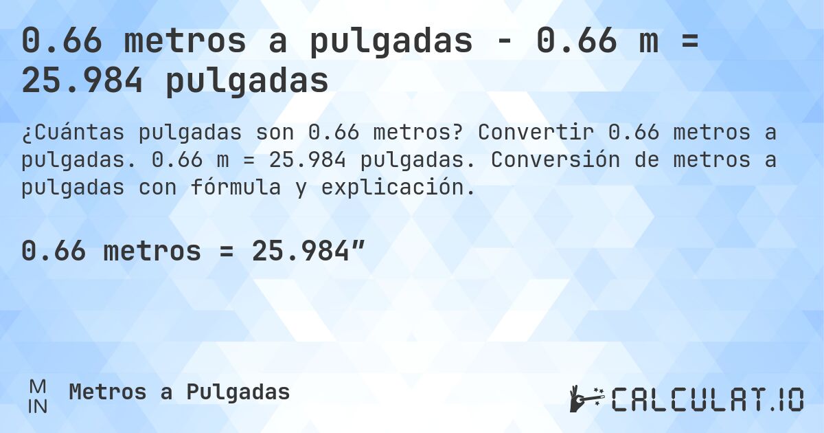 0.66 metros a pulgadas - 0.66 m = 25.984 pulgadas. Convertir 0.66 metros a pulgadas. 0.66 m = 25.984 pulgadas. Conversión de metros a pulgadas con fórmula y explicación.