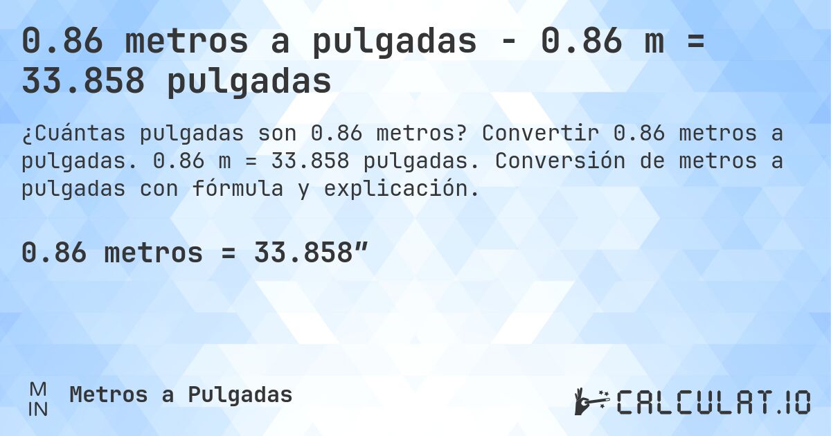 0.86 metros a pulgadas - 0.86 m = 33.858 pulgadas. Convertir 0.86 metros a pulgadas. 0.86 m = 33.858 pulgadas. Conversión de metros a pulgadas con fórmula y explicación.