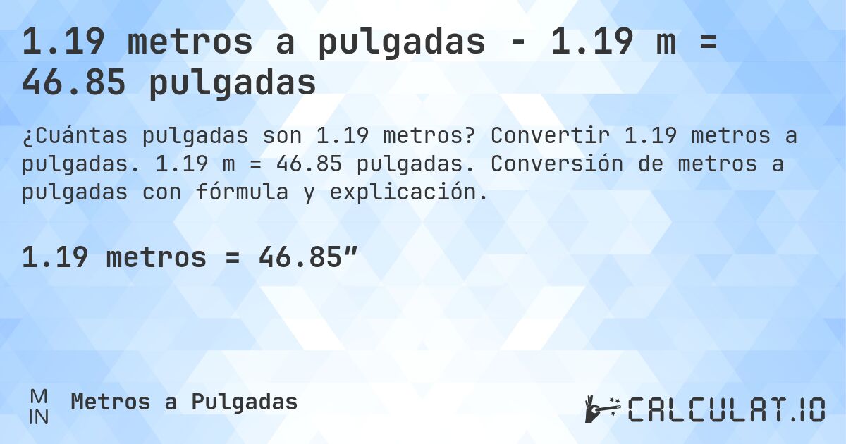 1.19 metros a pulgadas - 1.19 m = 46.85 pulgadas. Convertir 1.19 metros a pulgadas. 1.19 m = 46.85 pulgadas. Conversión de metros a pulgadas con fórmula y explicación.