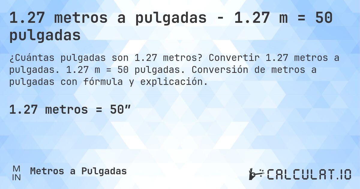 1.27 metros a pulgadas - 1.27 m = 50 pulgadas. Convertir 1.27 metros a pulgadas. 1.27 m = 50 pulgadas. Conversión de metros a pulgadas con fórmula y explicación.