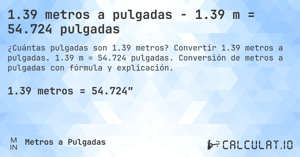 1.39 metros a pulgadas - 1.39 m = 54.724 pulgadas. Convertir 1.39 metros a pulgadas. 1.39 m = 54.724 pulgadas. Conversión de metros a pulgadas con fórmula y explicación.