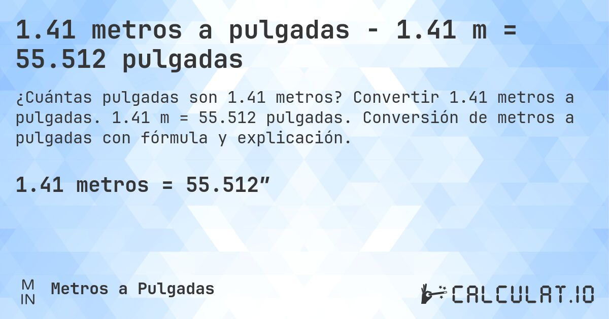 1.41 metros a pulgadas - 1.41 m = 55.512 pulgadas. Convertir 1.41 metros a pulgadas. 1.41 m = 55.512 pulgadas. Conversión de metros a pulgadas con fórmula y explicación.