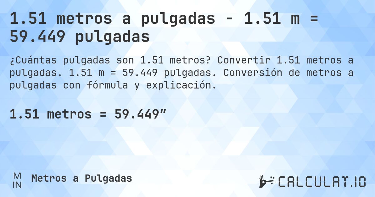 1.51 metros a pulgadas - 1.51 m = 59.449 pulgadas. Convertir 1.51 metros a pulgadas. 1.51 m = 59.449 pulgadas. Conversión de metros a pulgadas con fórmula y explicación.