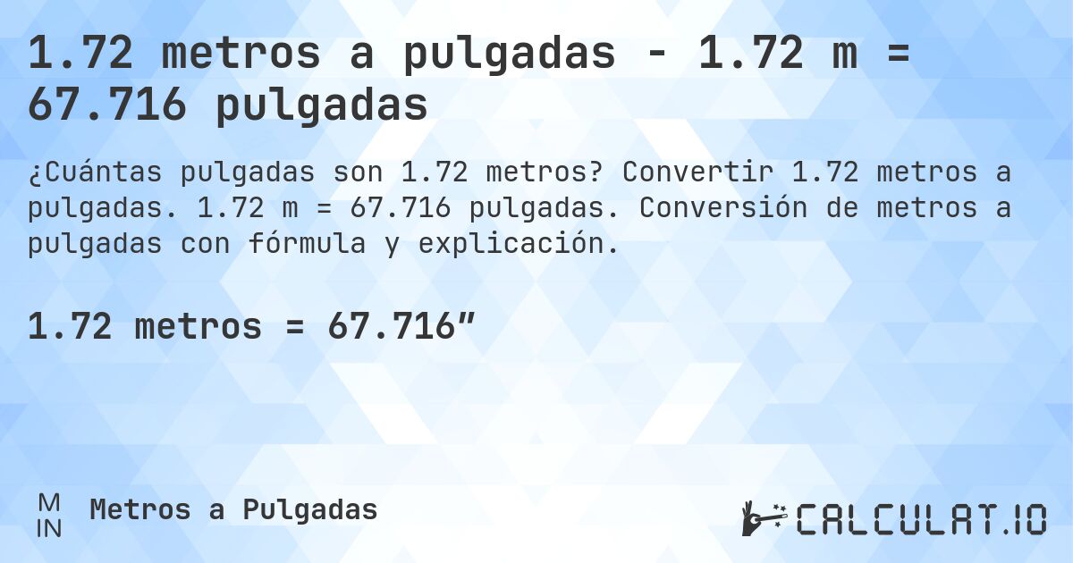 1.72 metros a pulgadas - 1.72 m = 67.716 pulgadas. Convertir 1.72 metros a pulgadas. 1.72 m = 67.716 pulgadas. Conversión de metros a pulgadas con fórmula y explicación.