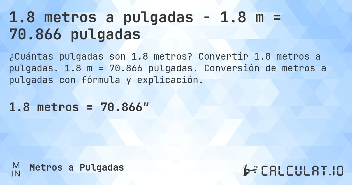 1.8 metros a pulgadas - 1.8 m = 70.866 pulgadas. Convertir 1.8 metros a pulgadas. 1.8 m = 70.866 pulgadas. Conversión de metros a pulgadas con fórmula y explicación.