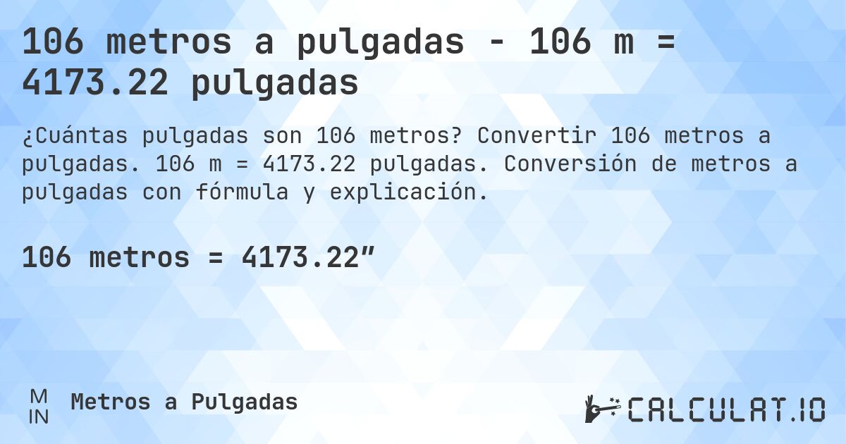 106 metros a pulgadas - 106 m = 4173.22 pulgadas. Convertir 106 metros a pulgadas. 106 m = 4173.22 pulgadas. Conversión de metros a pulgadas con fórmula y explicación.