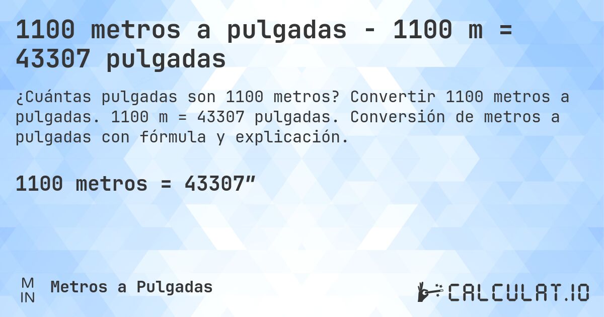 1100 metros a pulgadas - 1100 m = 43307 pulgadas. Convertir 1100 metros a pulgadas. 1100 m = 43307 pulgadas. Conversión de metros a pulgadas con fórmula y explicación.
