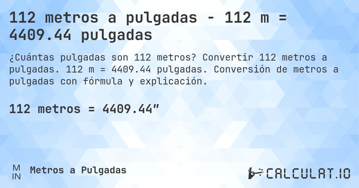 112 metros a pulgadas - 112 m = 4409.44 pulgadas. Convertir 112 metros a pulgadas. 112 m = 4409.44 pulgadas. Conversión de metros a pulgadas con fórmula y explicación.