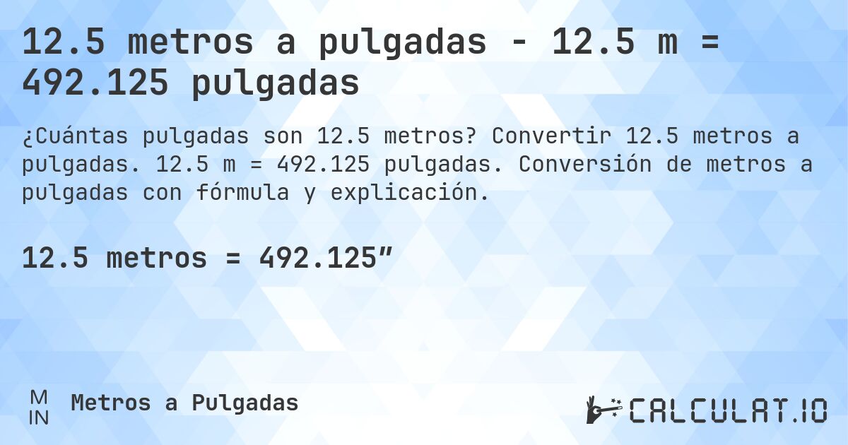 12.5 metros a pulgadas - 12.5 m = 492.125 pulgadas. Convertir 12.5 metros a pulgadas. 12.5 m = 492.125 pulgadas. Conversión de metros a pulgadas con fórmula y explicación.