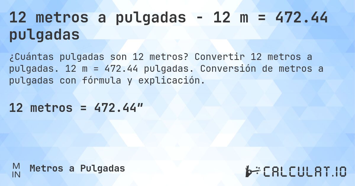 12 metros a pulgadas - 12 m = 472.44 pulgadas. Convertir 12 metros a pulgadas. 12 m = 472.44 pulgadas. Conversión de metros a pulgadas con fórmula y explicación.