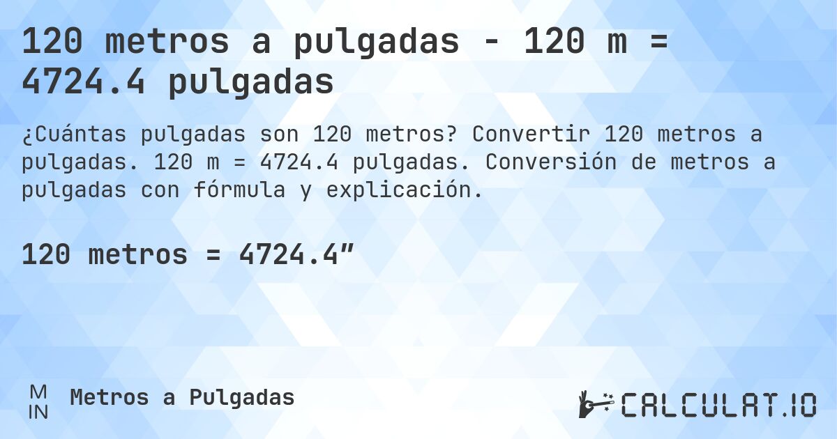 120 metros a pulgadas - 120 m = 4724.4 pulgadas. Convertir 120 metros a pulgadas. 120 m = 4724.4 pulgadas. Conversión de metros a pulgadas con fórmula y explicación.