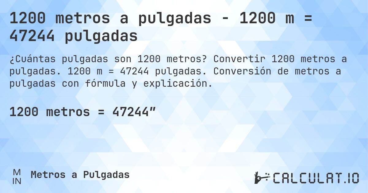 1200 metros a pulgadas - 1200 m = 47244 pulgadas. Convertir 1200 metros a pulgadas. 1200 m = 47244 pulgadas. Conversión de metros a pulgadas con fórmula y explicación.