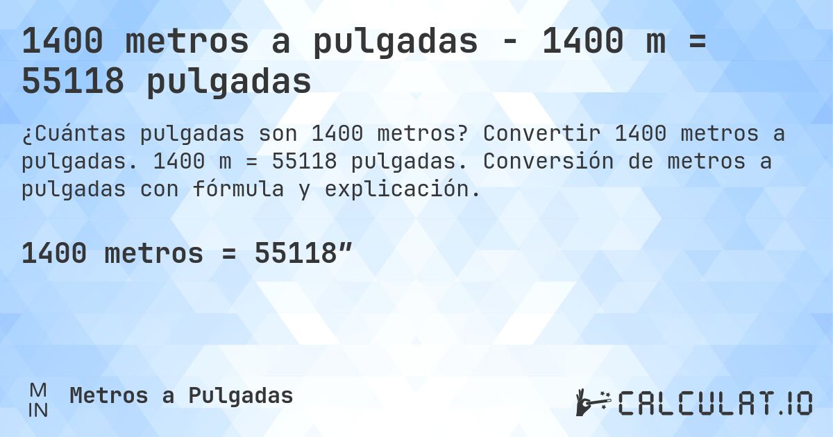 1400 metros a pulgadas - 1400 m = 55118 pulgadas. Convertir 1400 metros a pulgadas. 1400 m = 55118 pulgadas. Conversión de metros a pulgadas con fórmula y explicación.