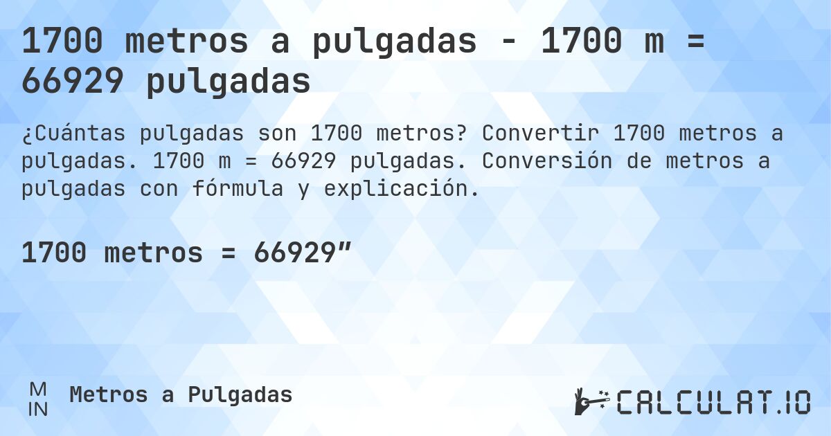 1700 metros a pulgadas - 1700 m = 66929 pulgadas. Convertir 1700 metros a pulgadas. 1700 m = 66929 pulgadas. Conversión de metros a pulgadas con fórmula y explicación.