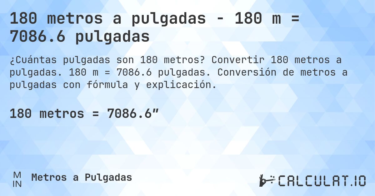 180 metros a pulgadas - 180 m = 7086.6 pulgadas. Convertir 180 metros a pulgadas. 180 m = 7086.6 pulgadas. Conversión de metros a pulgadas con fórmula y explicación.