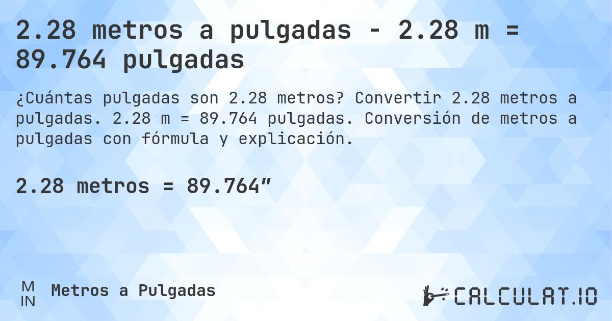 2.28 metros a pulgadas - 2.28 m = 89.764 pulgadas. Convertir 2.28 metros a pulgadas. 2.28 m = 89.764 pulgadas. Conversión de metros a pulgadas con fórmula y explicación.