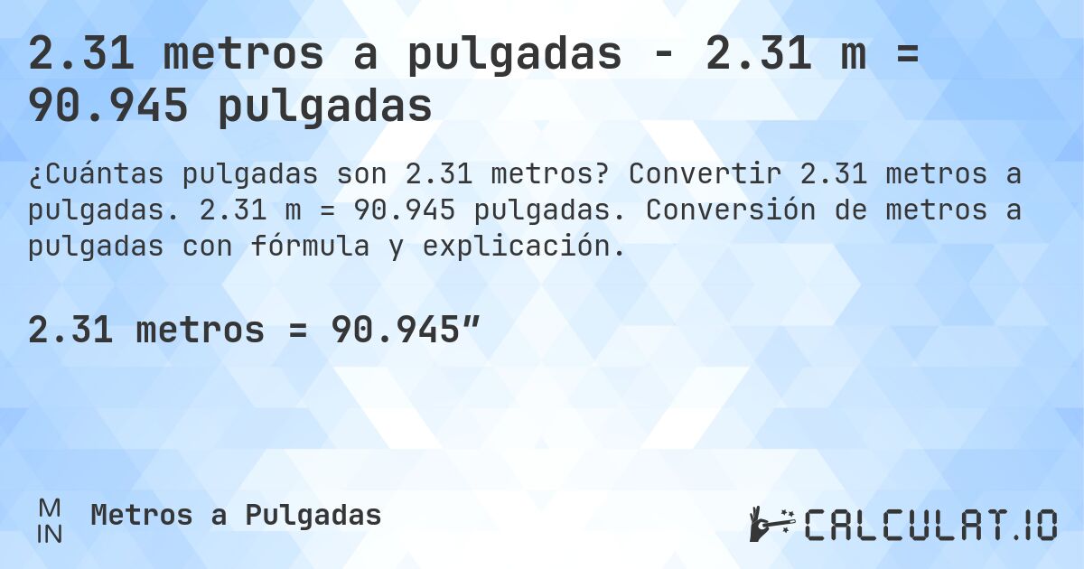 2.31 metros a pulgadas - 2.31 m = 90.945 pulgadas. Convertir 2.31 metros a pulgadas. 2.31 m = 90.945 pulgadas. Conversión de metros a pulgadas con fórmula y explicación.