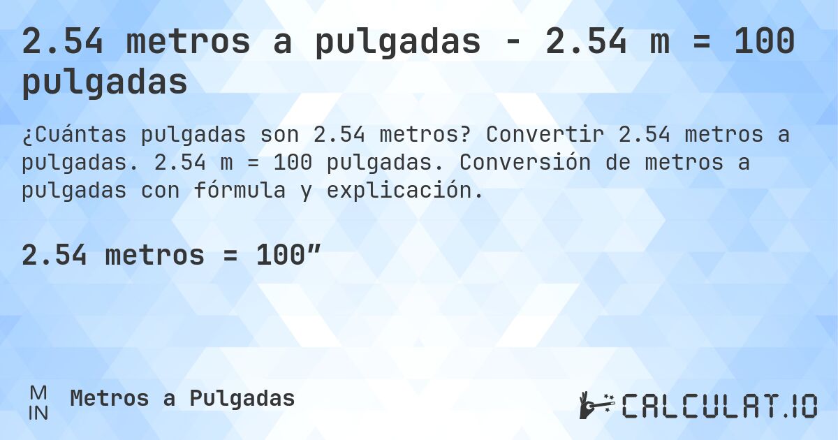 2.54 metros a pulgadas - 2.54 m = 100 pulgadas. Convertir 2.54 metros a pulgadas. 2.54 m = 100 pulgadas. Conversión de metros a pulgadas con fórmula y explicación.