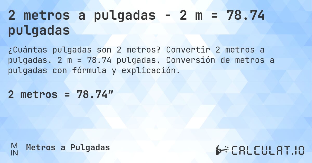 2 metros a pulgadas - 2 m = 78.74 pulgadas. Convertir 2 metros a pulgadas. 2 m = 78.74 pulgadas. Conversión de metros a pulgadas con fórmula y explicación.