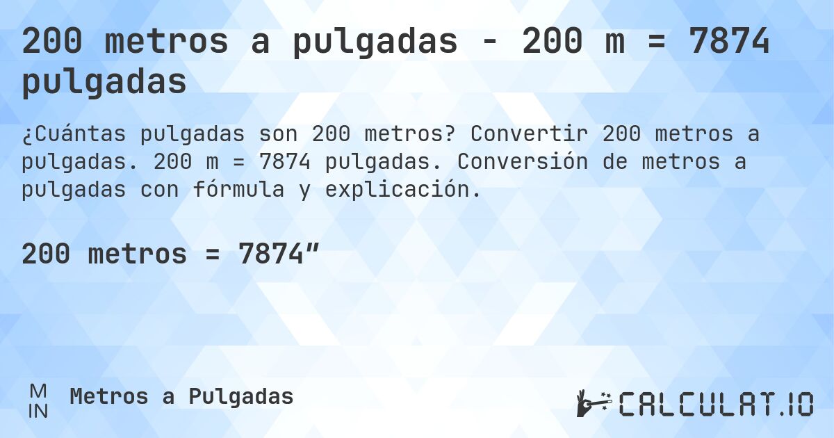 200 metros a pulgadas - 200 m = 7874 pulgadas. Convertir 200 metros a pulgadas. 200 m = 7874 pulgadas. Conversión de metros a pulgadas con fórmula y explicación.