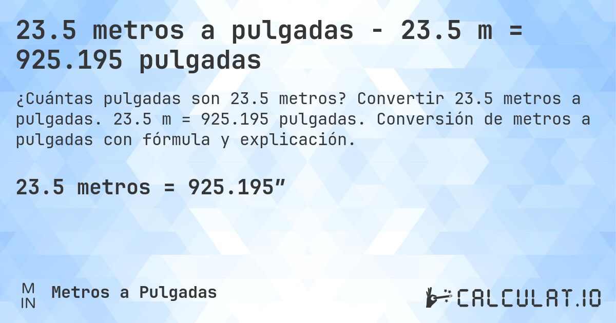 23.5 metros a pulgadas - 23.5 m = 925.195 pulgadas. Convertir 23.5 metros a pulgadas. 23.5 m = 925.195 pulgadas. Conversión de metros a pulgadas con fórmula y explicación.